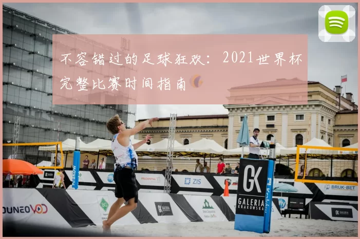 不容错过的足球狂欢:2021世界杯完整比赛时间指南