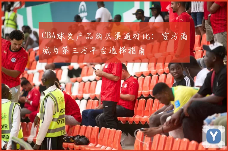 CBA球类产品购买渠道对比：官方商城与第三方平台选择指南