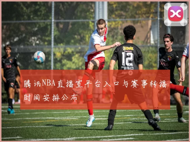 腾讯NBA直播室平台入口与赛事转播时间安排公布