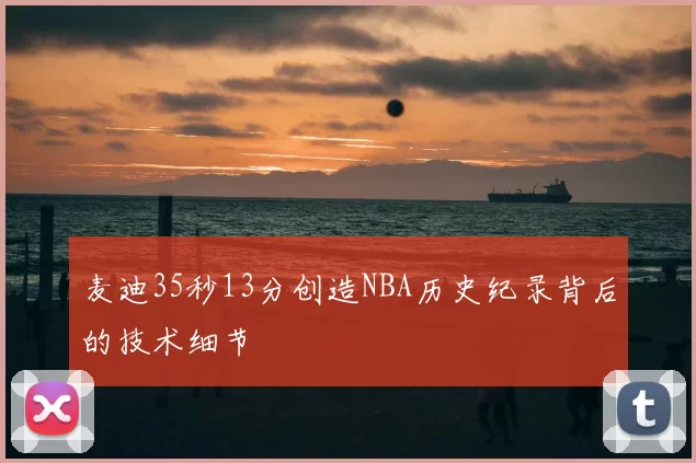麦迪35秒13分创造NBA历史纪录背后的技术细节