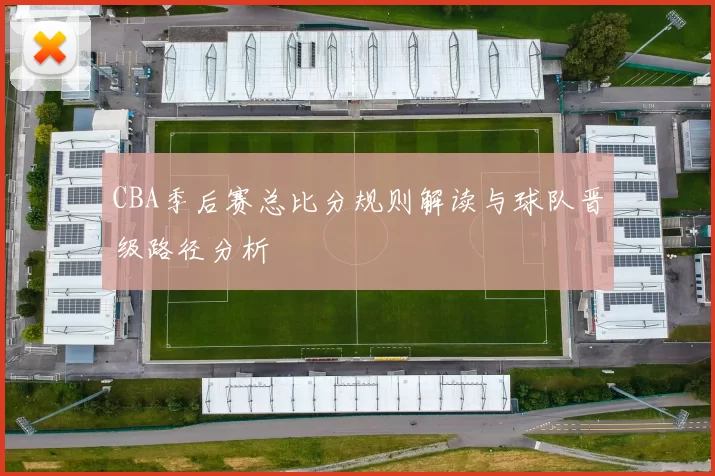 CBA季后赛总比分规则解读与球队晋级路径分析