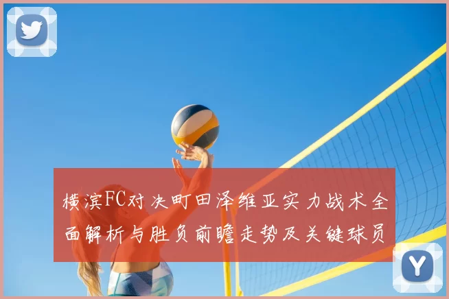 横滨FC对决町田泽维亚实力战术全面解析与胜负前瞻走势及关键球员观察