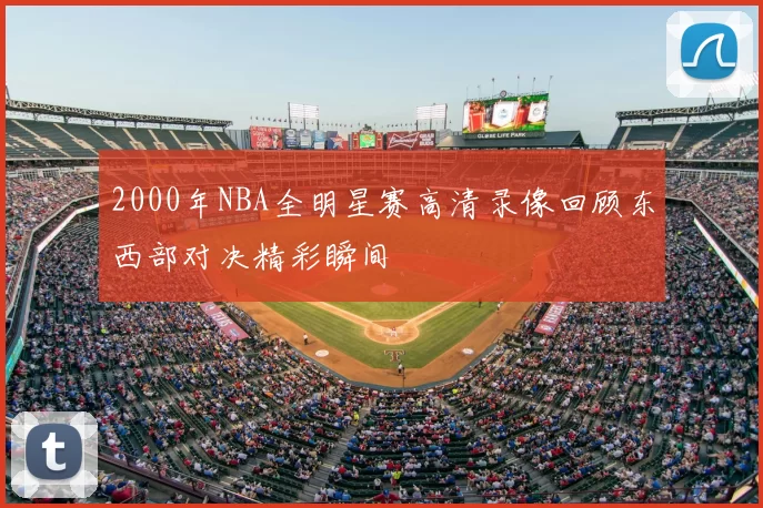 2000年NBA全明星赛高清录像回顾东西部对决精彩瞬间