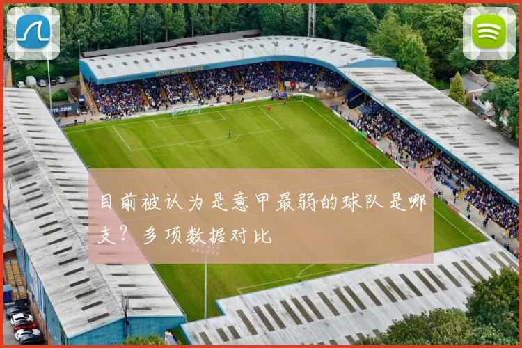 目前被认为是意甲最弱的球队是哪支?多项数据对比