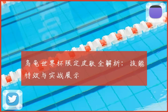 乌龟世界杯限定皮肤全解析:技能特效与实战展示