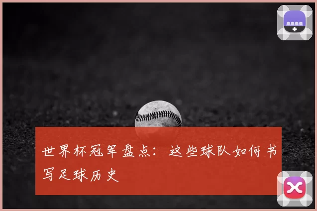 世界杯冠军盘点：这些球队如何书写足球历史