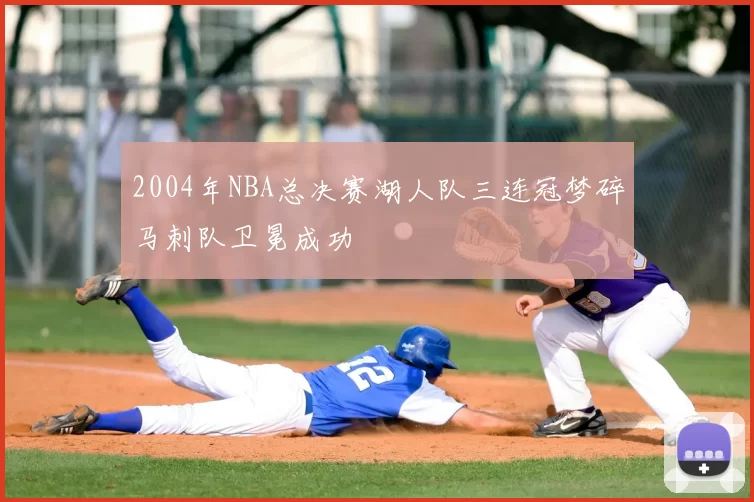 2004年NBA总决赛湖人队三连冠梦碎马刺队卫冕成功