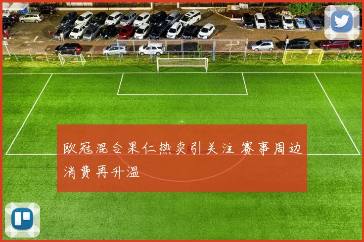 欧冠混合果仁热卖引关注 赛事周边消费再升温