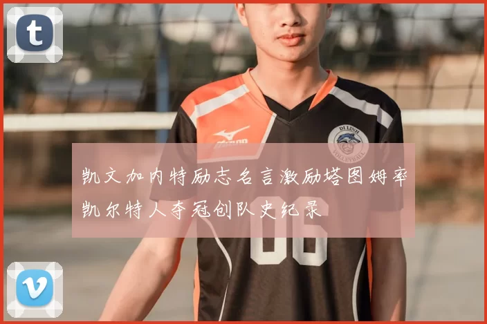 凯文加内特励志名言激励塔图姆率凯尔特人夺冠创队史纪录