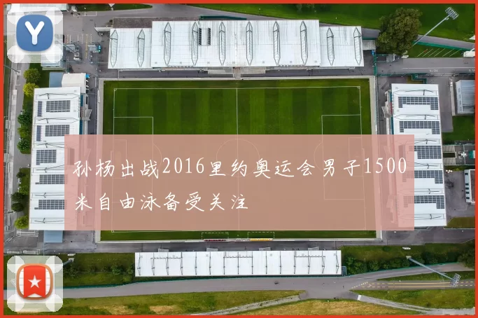 孙杨出战2016里约奥运会男子1500米自由泳备受关注