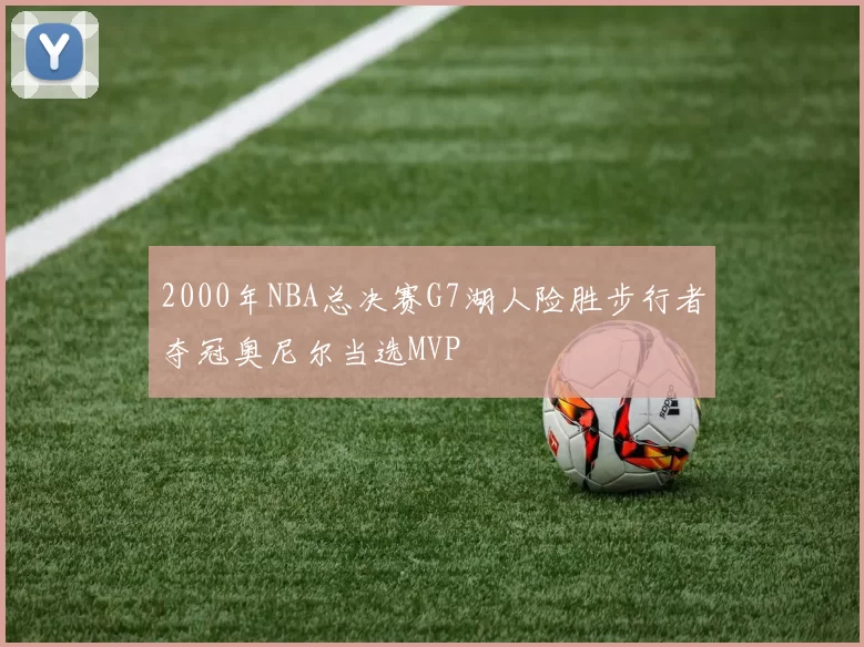 2000年NBA总决赛G7湖人险胜步行者夺冠奥尼尔当选MVP