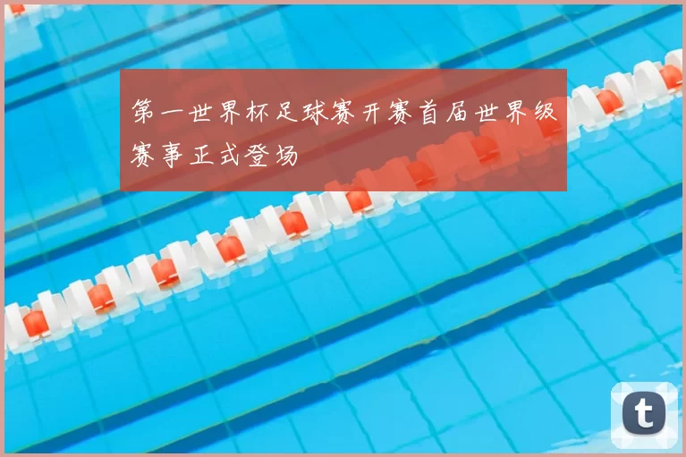 第一世界杯足球赛开赛首届世界级赛事正式登场