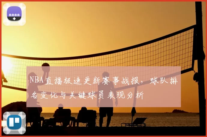 NBA直播极速更新赛事战报，球队排名变化与关键球员表现分析