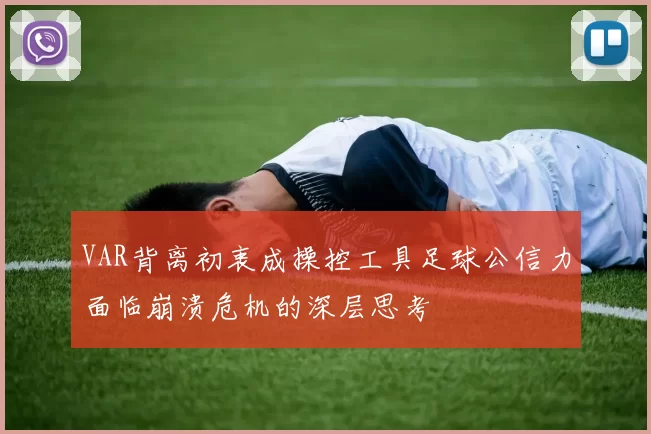 VAR背离初衷成操控工具足球公信力面临崩溃危机的深层思考