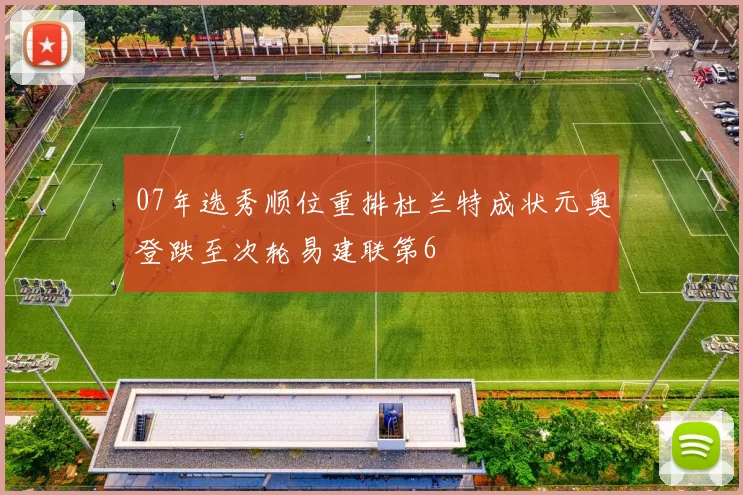 07年选秀顺位重排杜兰特成状元奥登跌至次轮易建联第6
