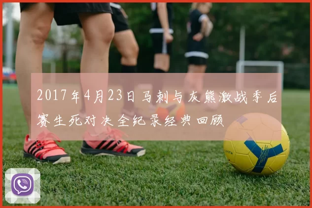 2017年4月23日马刺与灰熊激战季后赛生死对决全纪录经典回顾
