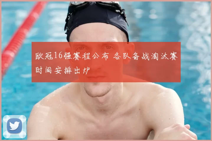 欧冠16强赛程公布 各队备战淘汰赛时间安排出炉