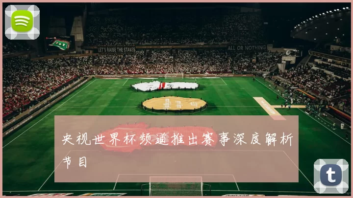 央视世界杯频道推出赛事深度解析节目