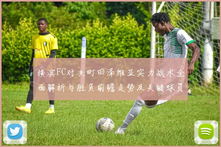 横滨FC对决町田泽维亚实力战术全面解析与胜负前瞻走势及关键球员观察