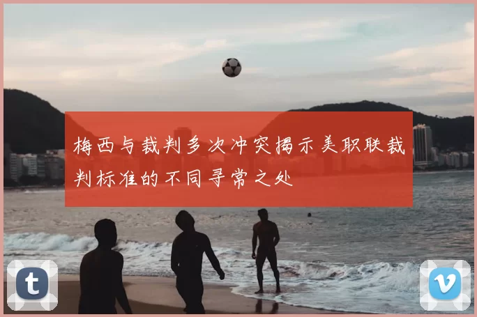 梅西与裁判多次冲突揭示美职联裁判标准的不同寻常之处
