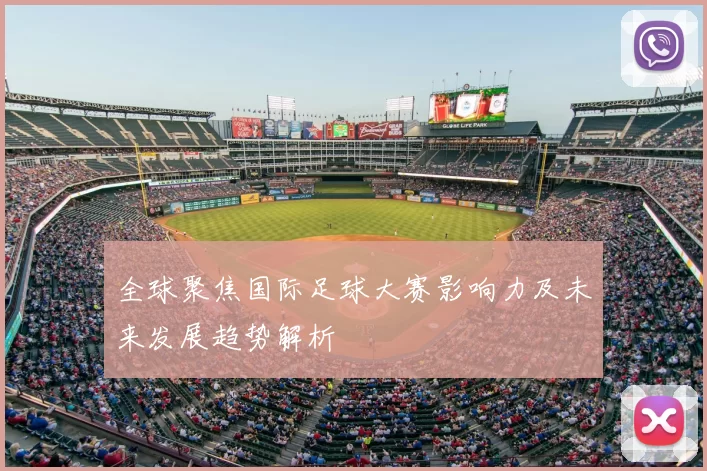 全球聚焦国际足球大赛影响力及未来发展趋势解析