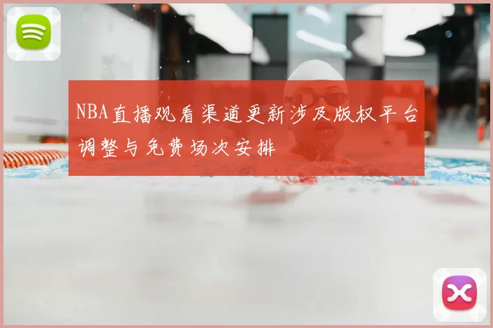 NBA直播观看渠道更新涉及版权平台调整与免费场次安排