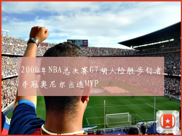 2000年NBA总决赛G7湖人险胜步行者夺冠奥尼尔当选MVP