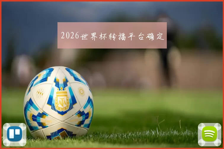 2026世界杯转播平台确定