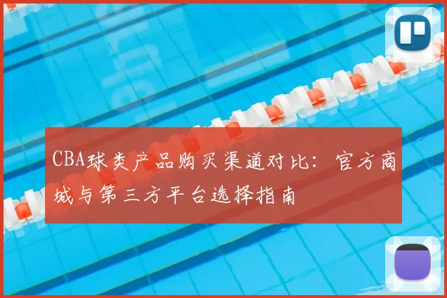 CBA球类产品购买渠道对比：官方商城与第三方平台选择指南