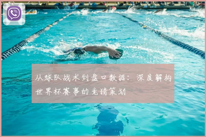 从球队战术到盘口数据:深度解构世界杯赛事的竞猜策划