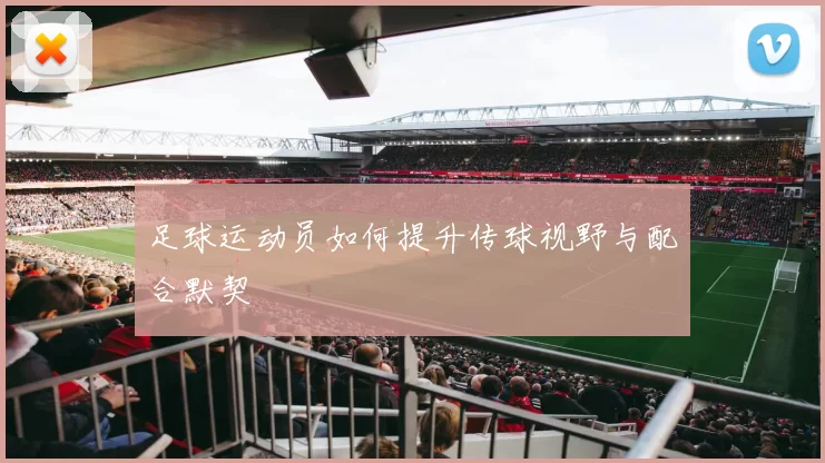 足球运动员如何提升传球视野与配合默契