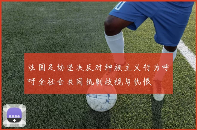 法国足协坚决反对种族主义行为呼吁全社会共同抵制歧视与仇恨