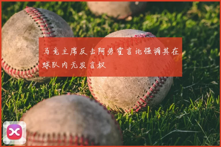 马竞主席反击阿劳霍言论强调其在球队内无发言权