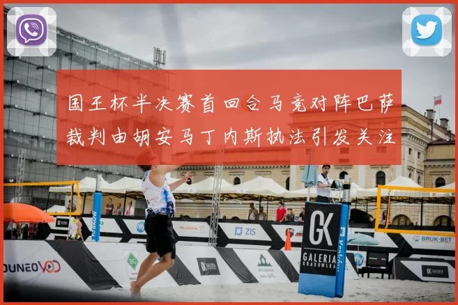 国王杯半决赛首回合马竞对阵巴萨裁判由胡安马丁内斯执法引发关注