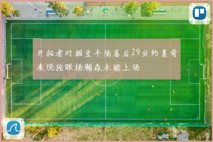 开拓者对掘金半场落后29分约基奇表现抢眼杨瀚森未能上场
