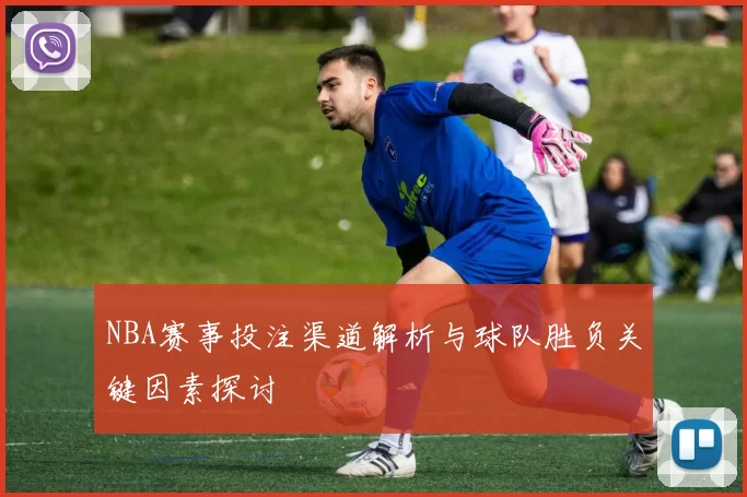 NBA赛事投注渠道解析与球队胜负关键因素探讨