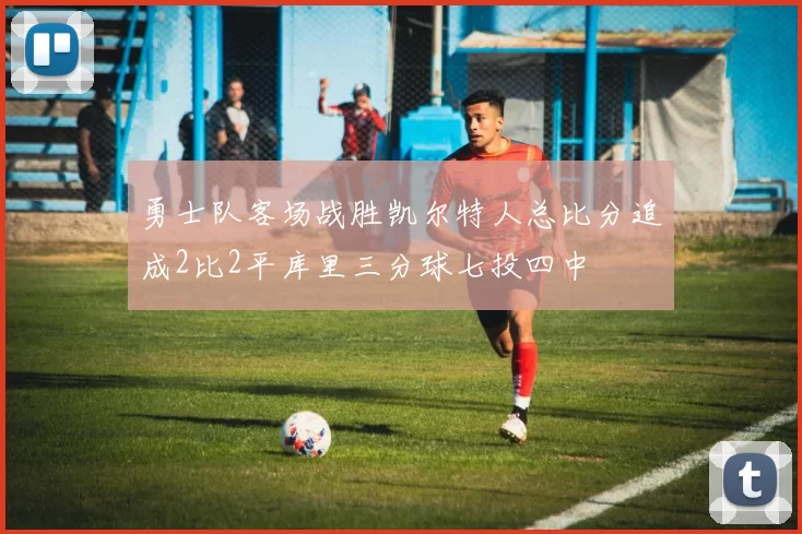 勇士队客场战胜凯尔特人总比分追成2比2平库里三分球七投四中