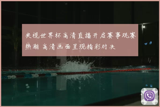 央视世界杯高清直播开启赛事观赛热潮 高清画面呈现精彩对决