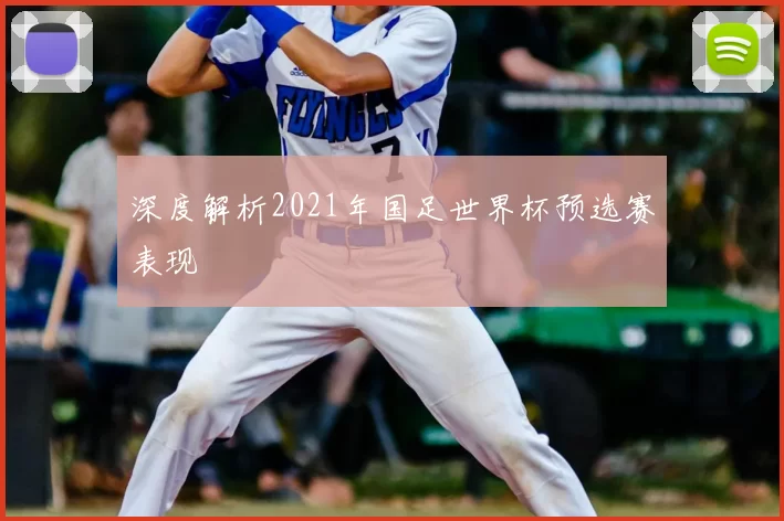 深度解析2021年国足世界杯预选赛表现
