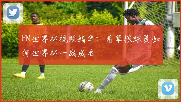 FM世界杯视频精华：看草根球员如何世界杯一战成名