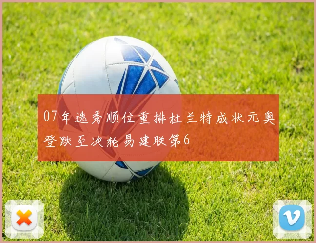07年选秀顺位重排杜兰特成状元奥登跌至次轮易建联第6