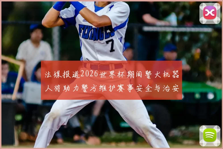 法媒报道2026世界杯期间警犬机器人将助力警方维护赛事安全与治安