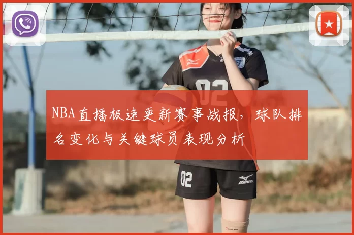 NBA直播极速更新赛事战报，球队排名变化与关键球员表现分析