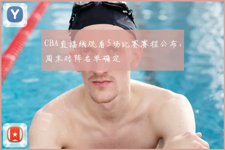 CBA直播线观看5场比赛赛程公布,周末对阵名单确定