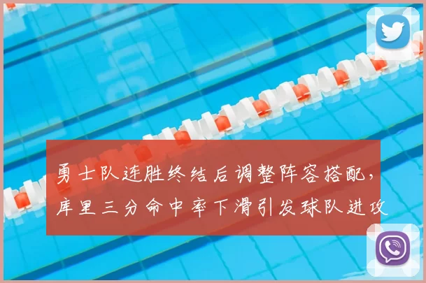 勇士队连胜终结后调整阵容搭配,库里三分命中率下滑引发球队进攻体系优化