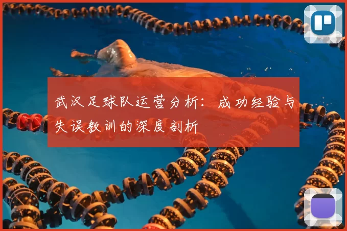 武汉足球队运营分析：成功经验与失误教训的深度剖析