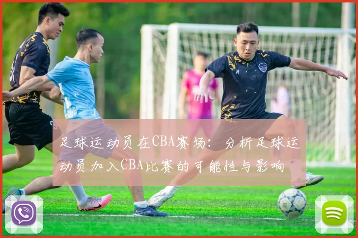 足球运动员在CBA赛场：分析足球运动员加入CBA比赛的可能性与影响