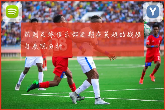 热刺足球俱乐部近期在英超的战绩与表现分析