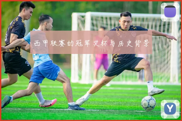 西甲联赛的冠军奖杯与历史背景