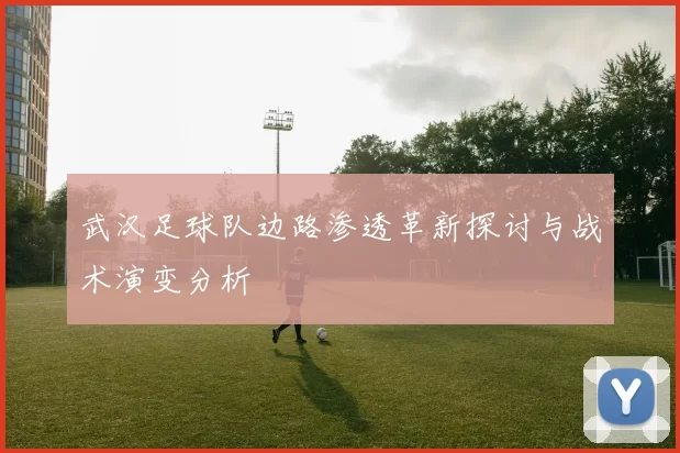 武汉足球队边路渗透革新探讨与战术演变分析